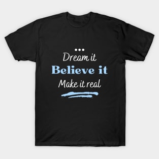 Dream it, believe it and make it real T-Shirt